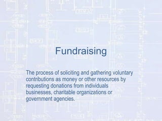 Fundraising
The process of soliciting and gathering voluntary
contributions as money or other resources by
requesting dona...