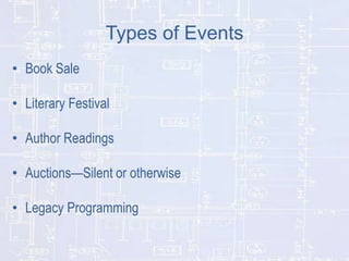 Types of Events
• Book Sale
• Literary Festival
• Author Readings
• Auctions—Silent or otherwise

• Legacy Programming

 
