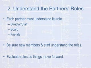 2. Understand the Partners’ Roles
• Each partner must understand its role
– Director/Staff
– Board
– Friends

• Be sure ne...