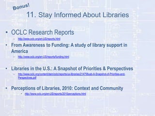 11. Stay Informed About Libraries
• OCLC Research Reports
–

http://www.oclc.org/en-US/reports.html

• From Awareness to F...