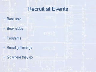 Recruit at Events
• Book sale
• Book clubs
• Programs
• Social gatherings

• Go where they go

 
