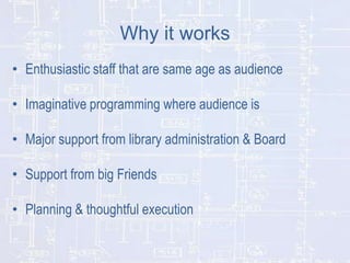 Why it works
• Enthusiastic staff that are same age as audience
• Imaginative programming where audience is
• Major suppor...