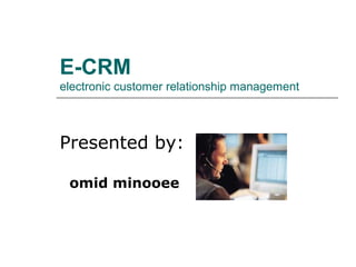 E-CRM
electronic customer relationship management



Presented by:

 omid minooee
 