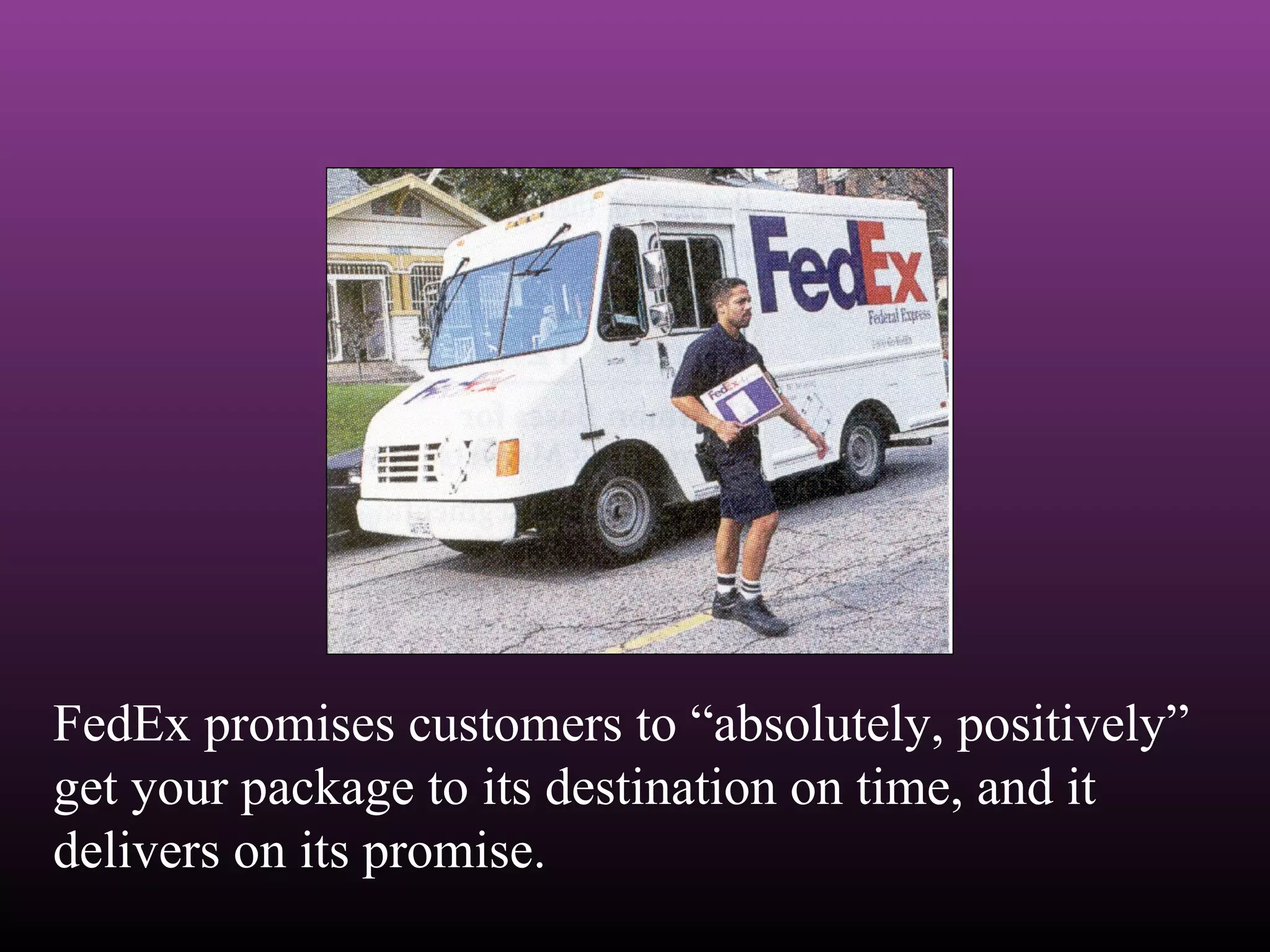 FedEx promises customers to “absolutely, positively”
get your package to its destination on time, and it
delivers on its promise.
 