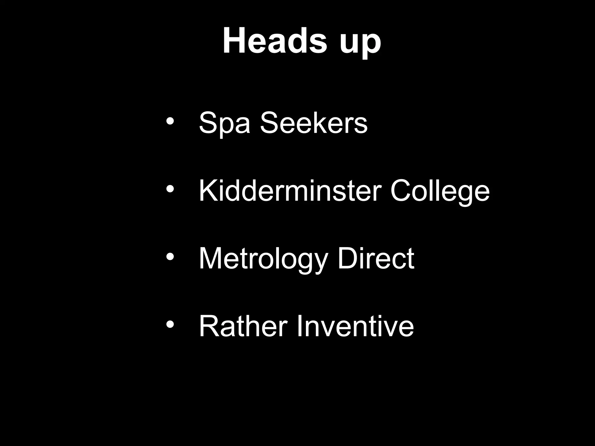 Heads up

• Spa Seekers

• Kidderminster College

• Metrology Direct

• Rather Inventive
 