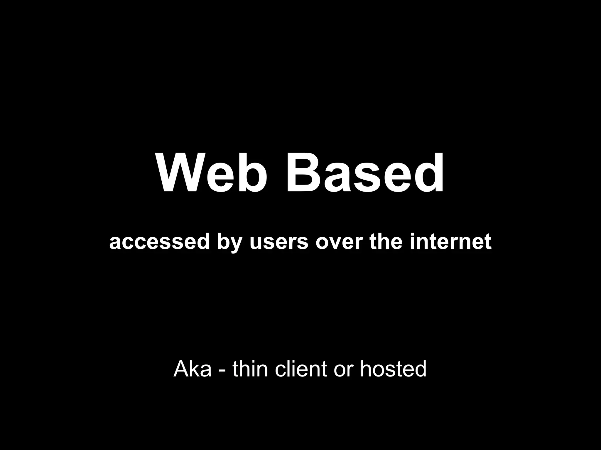 Web Based
accessed by users over the internet




     Aka - thin client or hosted
 