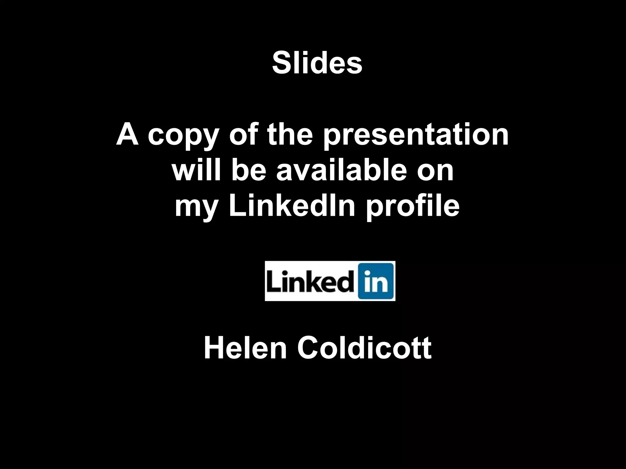 Slides

A copy of the presentation
   will be available on
    my LinkedIn profile



     Helen Coldicott
 