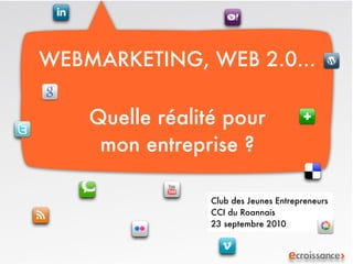 WEBMARKETING, WEB 2.0...

    Quelle réalité pour
     mon entreprise ?

                 Club des Jeunes Entrepreneurs
                 CCI du Roannais
                 23 septembre 2010
 