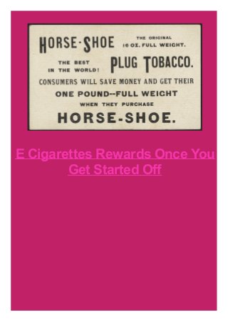 E Cigarettes Rewards Once You
Get Started Off
 