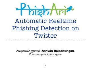 Automatic Realtime
Phishing Detection on
Twitter
Anupama Aggarwal, Ashwin Rajadesingan,
Ponnurangam Kumaraguru

1

 