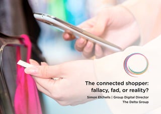 The connected shopper:
fallacy, fad, or reality?
Simon Etchells | Group Digital Director
The Delta Group
 