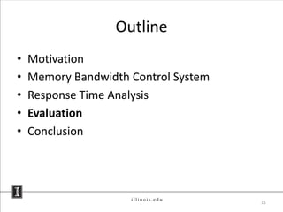 Outline
•   Motivation
•   Memory Bandwidth Control System
•   Response Time Analysis
•   Evaluation
•   Conclusion




                                      21
 