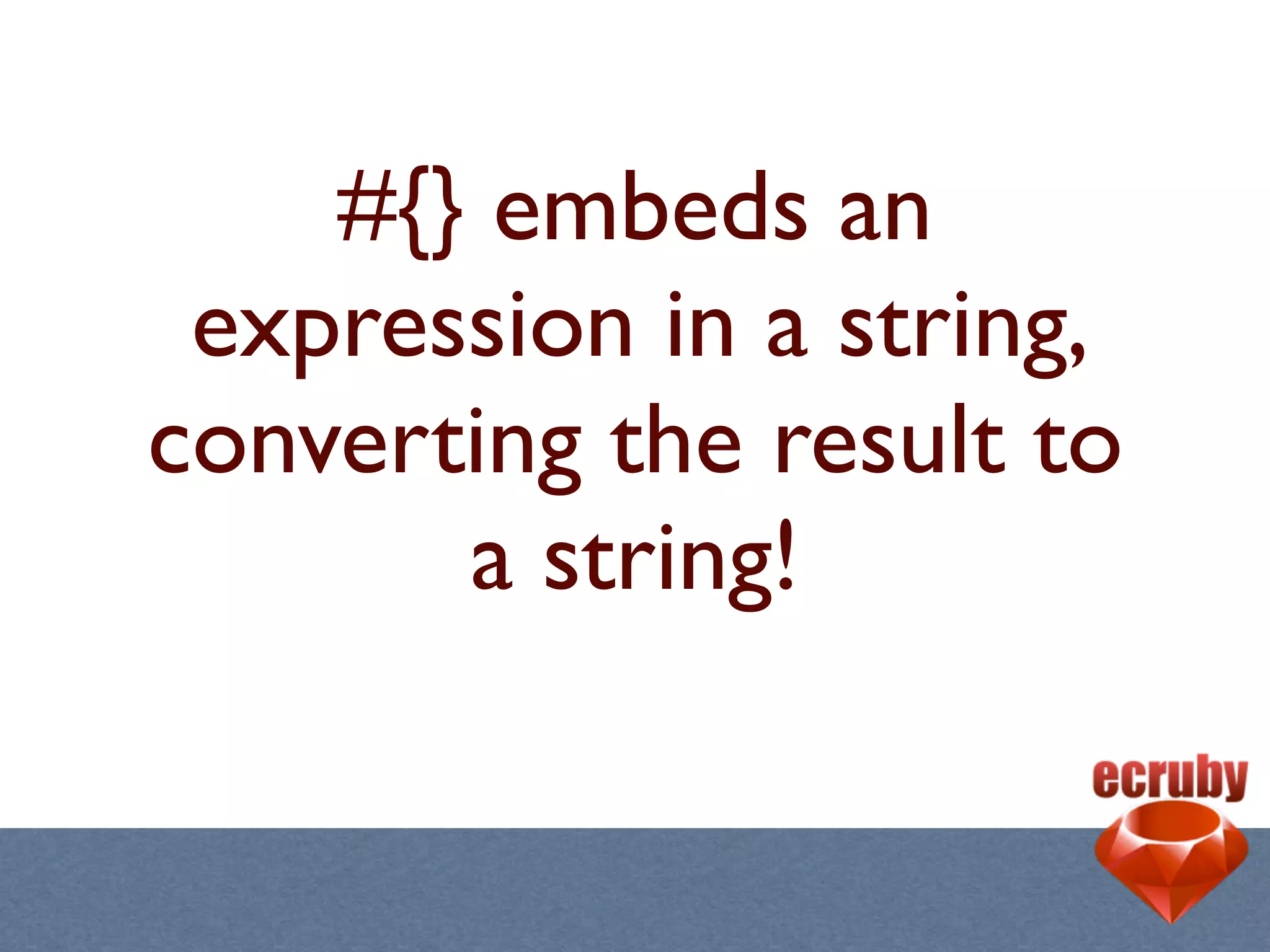 #{} embeds an
 expression in a string,
converting the result to
       a string!
 