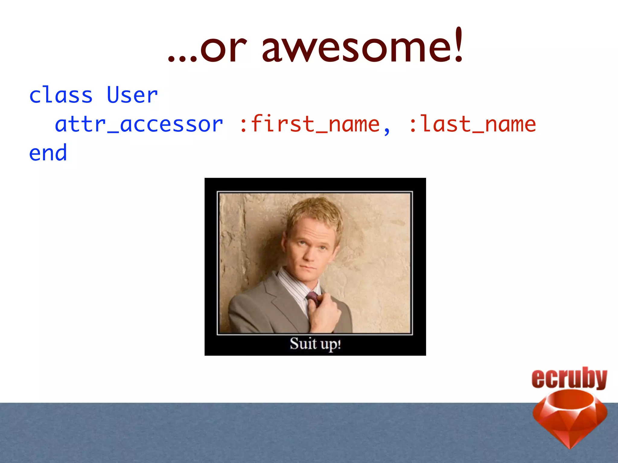 ...or awesome!
class User
  attr_accessor :first_name, :last_name
end
 