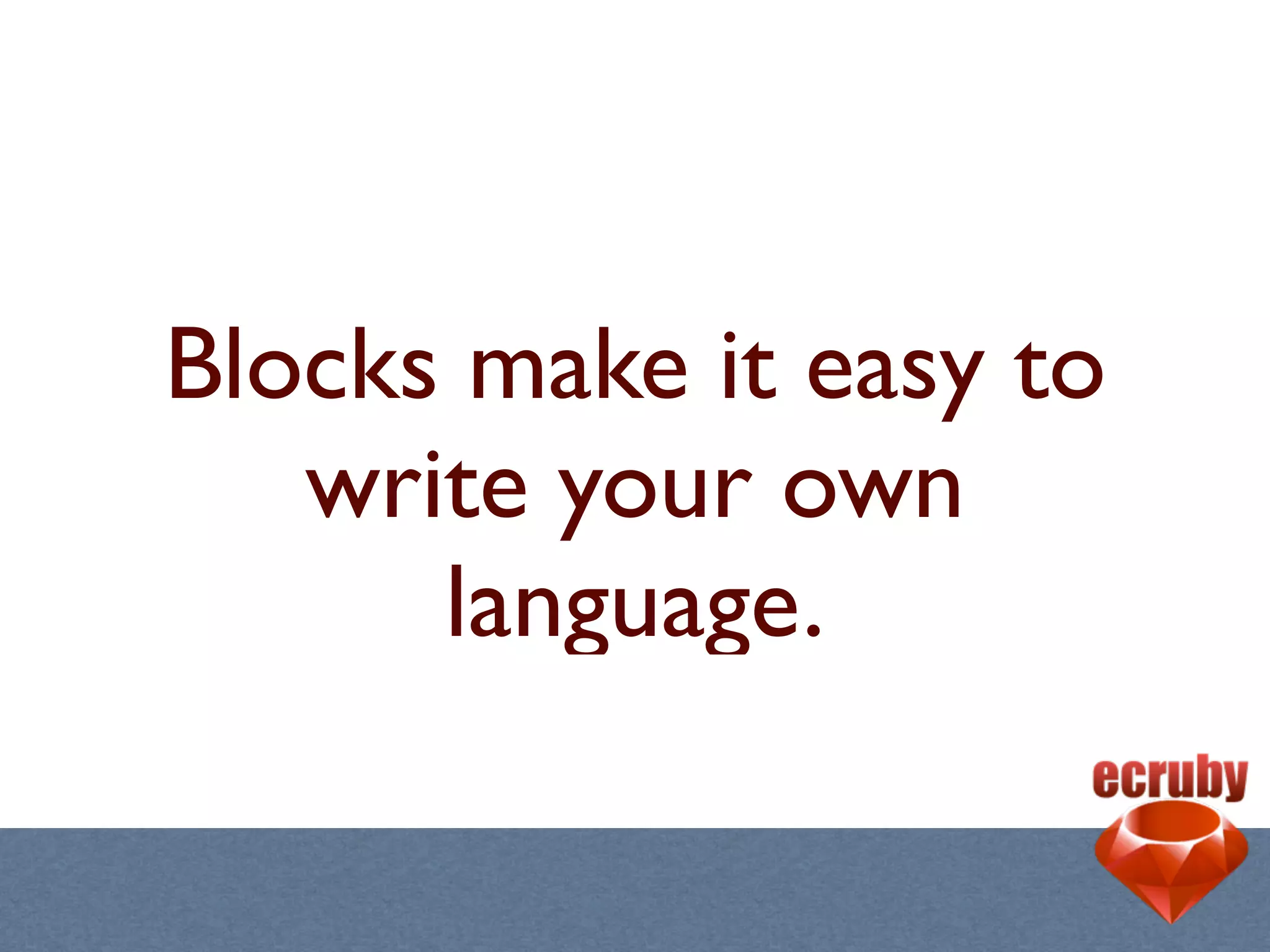 Blocks make it easy to
   write your own
      language.
 