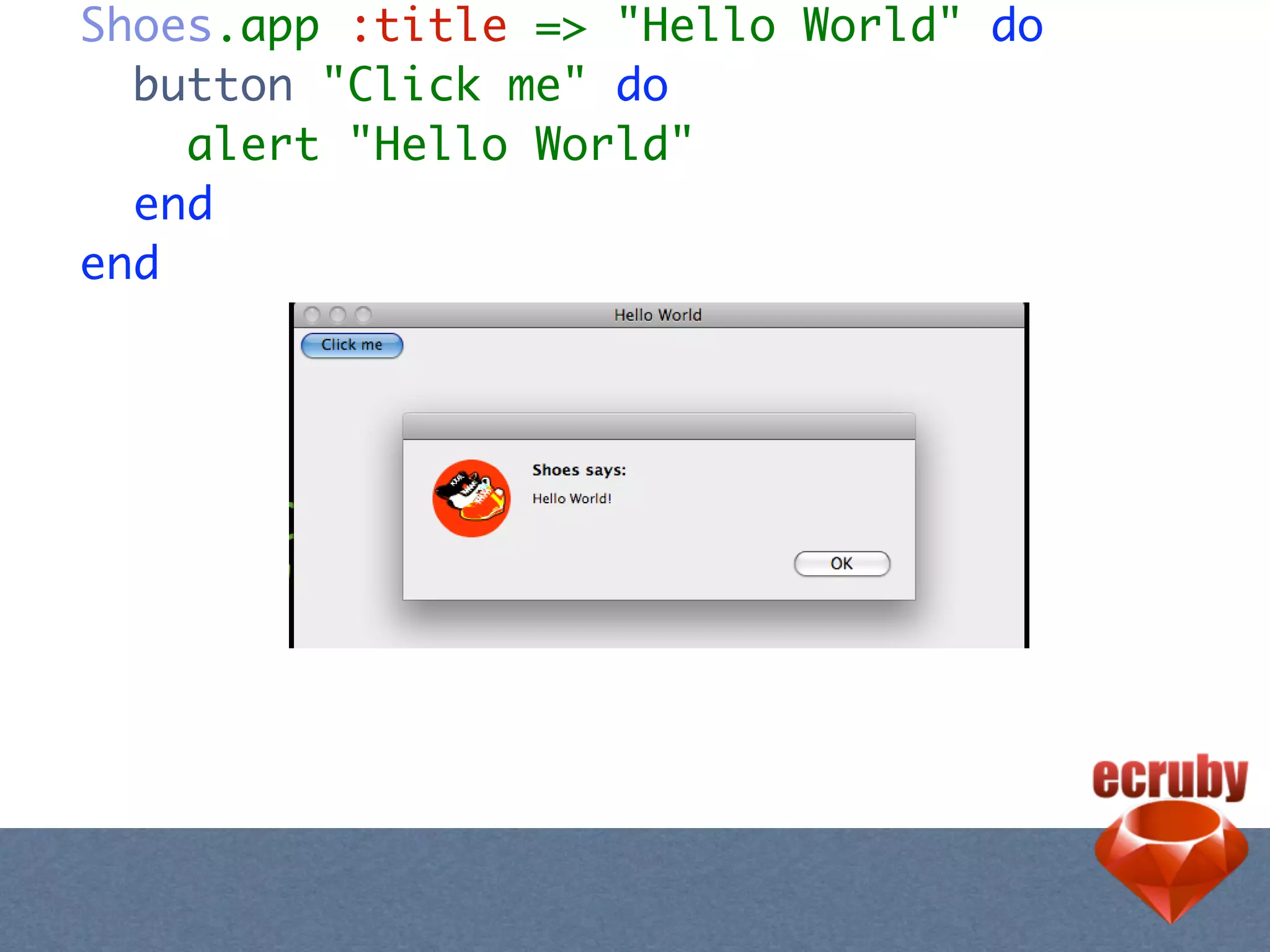 Shoes.app :title => "Hello World" do
  button "Click me" do
    alert "Hello World"
  end
end
 