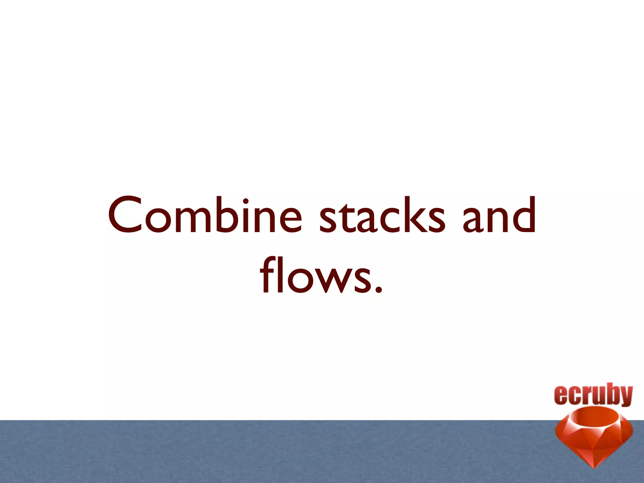 Combine stacks and
     ﬂows.
 