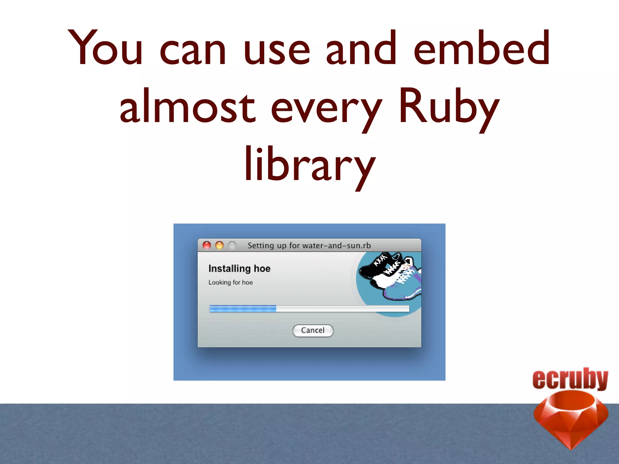 You can use and embed
  almost every Ruby
        library
 