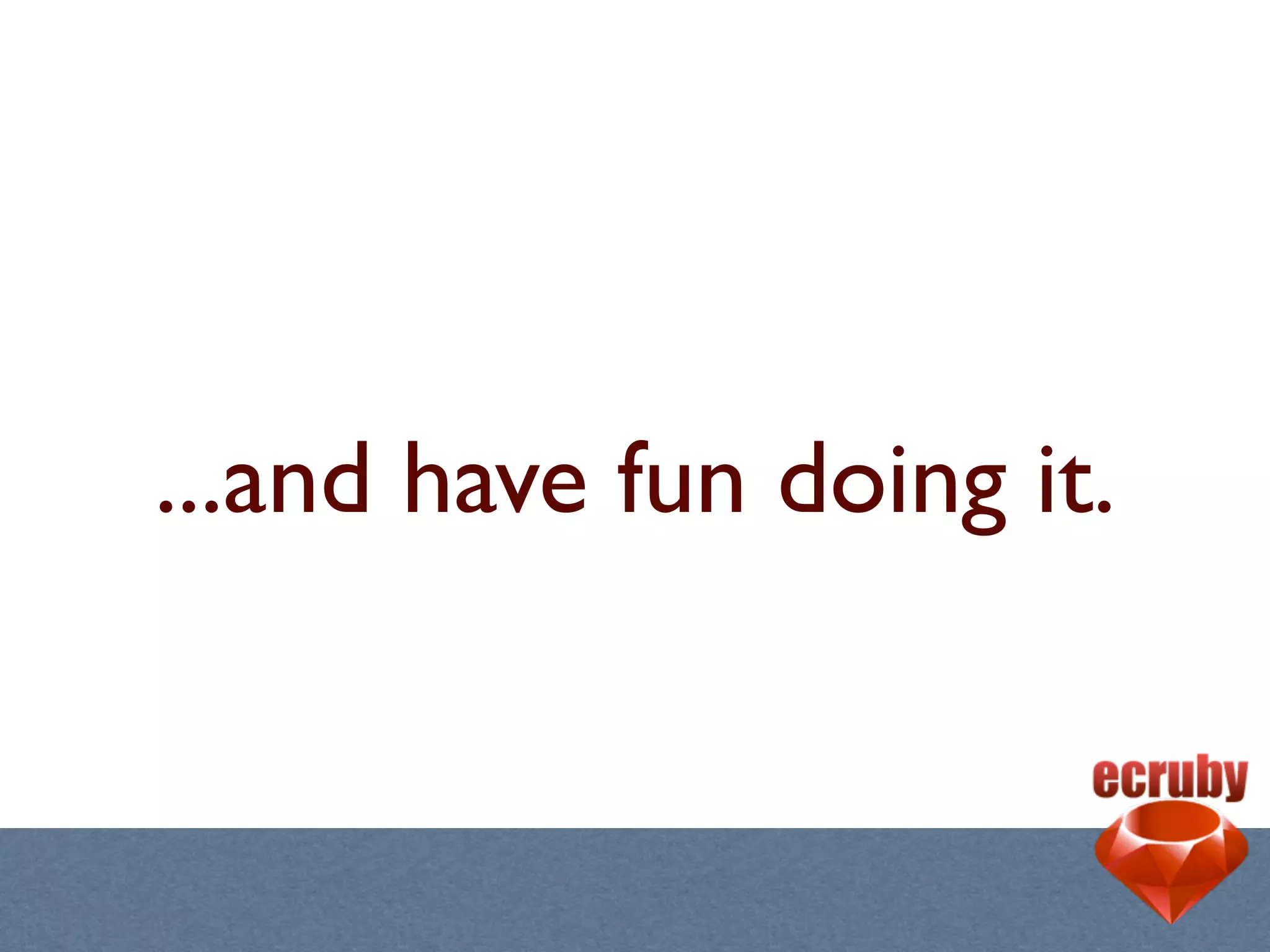 ...and have fun doing it.
 