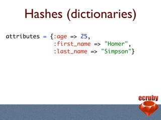 Hashes (dictionaries)
attributes = {:age => 25,
              :first_name => "Homer",
              :last_name => "Simpson"}
 