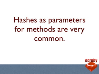 Hashes as parameters
for methods are very
     common.
 