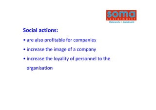 Social actions:
Social actions:
• are also profitable for companies 
           p                 p
• increase the image of a company
• increase the loyality of personnel to the
 organisation
 
