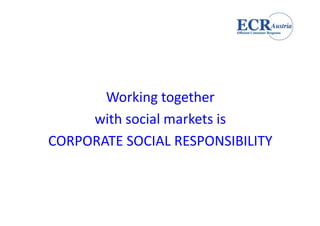 Working together 
     with social markets is 
CORPORATE SOCIAL RESPONSIBILITY
CORPORATE SOCIAL RESPONSIBILITY
 