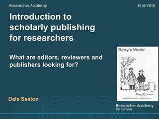 Introduction to
scholarly publishing
for researchers
What are editors, reviewers and
publishers looking for?
Dale Seaton
 