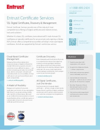 +1-888-690-2424
entrust@entrust.com
entrust.net

Entrust Certificate Services

@EntrustSSL

SSL Digital Certificates, Discovery & Management

+entrust

Entrust Certificate Services provide one of the industry’s most
comprehensive offerings of digital certificates and related services,
tools and solutions.

/EntrustVideo
/EntrustSSL

Whether it's a basic SSL certificate, more advanced EV multi-domain SSL
certificates, or specialty certificates for secure email, code-signing or Adobe
PDFs, Entrust offers a comprehensive portfolio of today's most-used digital
certificates. And all are supported by Entrust's world-class service.

Cloud-Based Certificate
Management
Managing the purchase, deployment,
renewal and expiry of digital certificates for
multiple Web servers, purposes and users —
sometimes in many different locations — can
be time-consuming and costly. Set certificate
expiry dates to suit project schedules and
corporate policies, or use a workflow of email
notifications to ensure that certificates don’t
expire unexpectedly.
uu
entrust.net/ManageSSL

A Model of Flexibility
Manage a set number of concurrent
certificates over the term of your subscription.
With Entrust’s convenient pooling models,
select specific certificate expiry dates and
re-use certificate licenses to predict costs and
enable flexibility. When a certificate expires or
is deactivated, its license is returned to your
certificate pool for future use.

Certification
Authorities

Certificate Discovery
Entrust IdentityGuard Cloud Services Discovery
is a comprehensive solution that helps find,
inventory and manage digital certificates
across diverse systems and environments.
By identifying and evaluating deployed digital
certificates, the service helps organizations
avoid compliance ramifications, costly outages
or even losses from data breach.

DOWNLOAD
THIS DATA SHEET

Why Entrust

šš

Trusted by more than 5,000
organizations in 85 countries

šš

Complete line of digital certificates
— all from a single vendor

šš

Web-based certificate management
service is affordable, easy-to-use

šš

Optional dedicated relationship
managers — someone you can contact
directly if an SSL resolution is required

šš

More than 98 percent of Entrust
IdentityGuard Cloud Services SSL
customers renew their accounts

šš

Find, inventory and manage digital
certificates across diverse systems
and environments

uu
entrust.net/discovery

All Digital Certificates,
Just One Vendor
Purchase today’s most popular digital
certificates — all from a single, trusted vendor.
Review Entrust’s portfolio of digital certificates
and discover which are best suited to protect
your customers, employees and organization.
uu
entrust.net/sslproducts

 