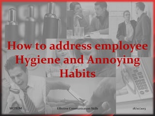 How to address employee
Hygiene and Annoying
Habits
METIOM

Effective Communication Skills

18/10/2013

 