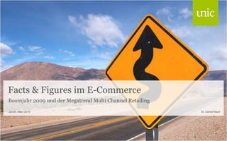 Facts & Figures im E-Commerce
Boomjahr 2009 und der Megatrend Multi Channel Retailing
Zürich, März 2010                                         Dr. Daniel Risch
 