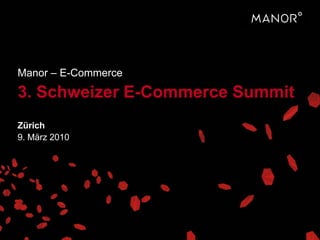 Manor – E-Commerce
3. Schweizer E-Commerce Summit
Zürich
9. März 2010
 