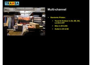 Multi-channel

 Standorte /Filialen:

      Travel & Outdoor in ZU, BE, BS,
                            ,   ,   ,
      LU,SG & WT
      Bike in ZH & BS
      Outlet in ZH & BE
 