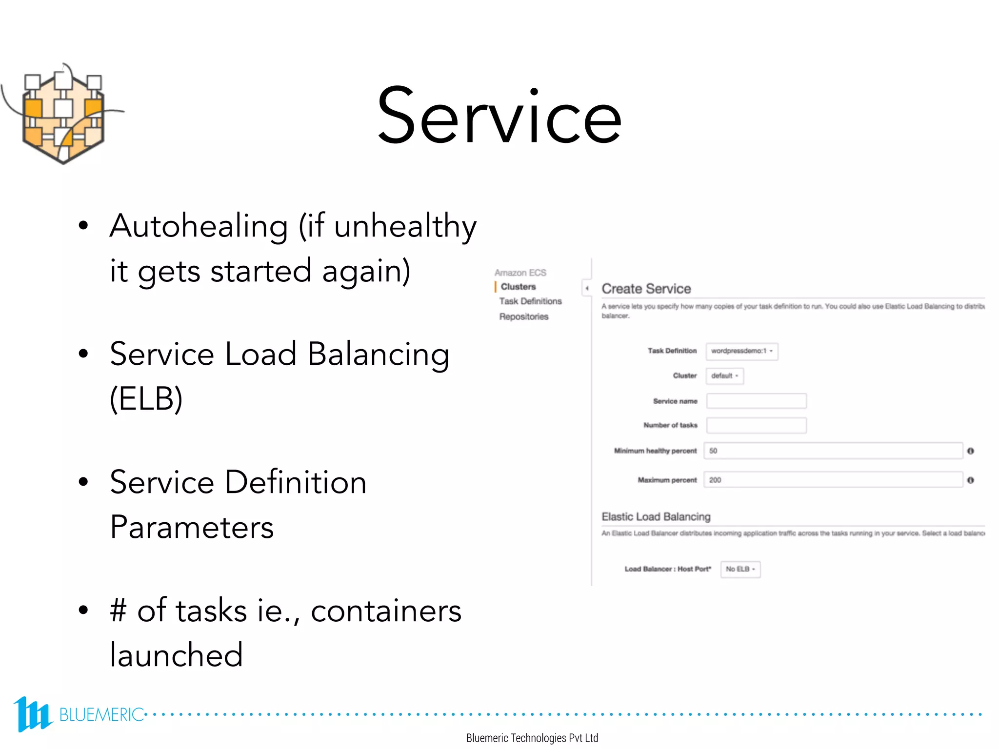 Service
• Autohealing (if unhealthy
it gets started again)
• Service Load Balancing
(ELB)
• Service Definition
Parameters
• # of tasks ie., containers
launched
 