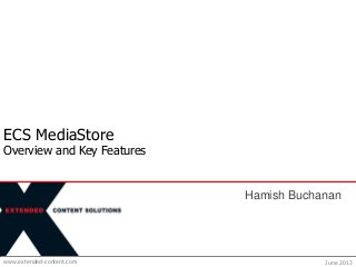 www.extended-content.com
ECS MediaStore
Overview and Key Features
June 2013
Hamish Buchanan
 