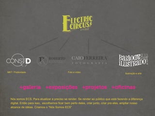 MKT / Publicidade Foto e vídeo
Ilustração e arte
Nós somos ECS. Para atualizar é preciso se render. Se render ao público que está fazendo a diferença
digital. Então para isso, escolhemos ficar bem perto deles, criar junto, criar pra eles, ampliar nosso
alcance de idéias. Criamos o “Nós Somos ECS”
 