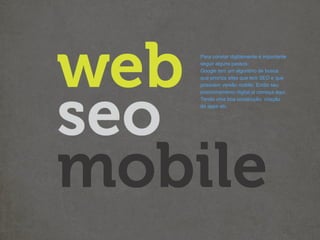 Para constar digitalmente é importante
seguir alguns passos:
Google tem um algoritmo de busca
que prioriza sites que tem SEO e que
possuem versão mobile. Então seu
posicionamento digital já começa aqui.
Tendo uma boa construção, criação
de apps etc.
 