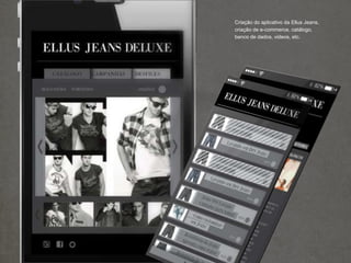 Criação do aplicativo da Ellus Jeans,
criação de e-commerce, catálogo,
banco de dados, videos, etc.
 