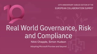10TH ANNIVERSARY JUBILEE EDITION OF THE
EUROPEAN COLLABORATION SUMMIT
Real World Governance, Risk
and Compliance
Nikki Chapple, Simon Hudson
Adopting Microsoft Purview and beyond
 