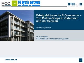 Erfolgsfaktoren im E-Commerce –
Top Online-Shops in Österreich
und der Schweiz

Zentrale Ergebnisse




Dr. Kai Hudetz
IFH Institut für Handelsforschung GmbH




                                         1
 