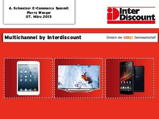 6. Schweizer E-Commerce Summit
           Pierre Wenger
          07. März 2013




Multichannel by Interdiscount
 