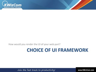 CHOICE OF UI FRAMEWORK
How would you render the UI of your web part?
 