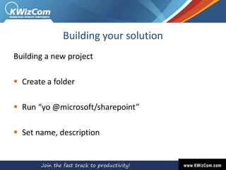Building your solution
Building a new project
 Create a folder
 Run “yo @microsoft/sharepoint”
 Set name, description
 