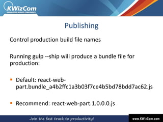 Publishing
Control production build file names
Running gulp --ship will produce a bundle file for
production:
 Default: react-web-
part.bundle_a4b2ffc1a3b03f7ce4b5bd78bdd7ac62.js
 Recommend: react-web-part.1.0.0.0.js
 