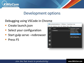 Development options
Debugging using VSCode in Chrome
 Create launch.json
 Select your configuration
 Start gulp serve --nobrowser
 Press F5
 