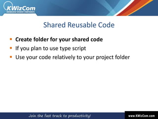 Shared Reusable Code
 Create folder for your shared code
 If you plan to use type script
 Use your code relatively to your project folder
 