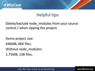 Helpful tips
Delete/exclude node_modules from your source
control / when zipping the project.
Demo project size:
646MB, 86K files.
Without node_modules:
1.75MB, 138 files.
 
