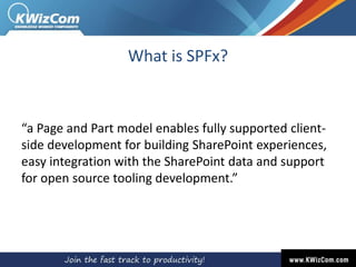What is SPFx?
“a Page and Part model enables fully supported client-
side development for building SharePoint experiences,
easy integration with the SharePoint data and support
for open source tooling development.”
 
