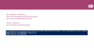 On-Premises cmdlets:
Get-SPTrustedSecurityTokenIssuer
Get-SPTrustedRootAuthority
Azure cmdlets:
Get-MsolServicePrincipal
 