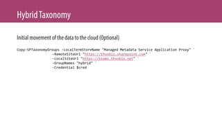 Copy-SPTaxonomyGroups -LocalTermStoreName "Managed Metadata Service Application Proxy" `
-RemoteSiteUrl "https://thvobiz.sharepoint.com" `
-LocalSiteUrl "https://teams.thvobiz.net" `
-GroupNames "hybrid" `
-Credential $cred
 